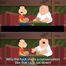 Who the f_k starts a conversation like that I just sat down!