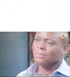 am I a joke to you